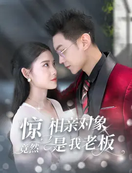 《惊相亲对象竟然是我老板》：霸总变男友？爆笑相亲喜剧，反转甜到齁！